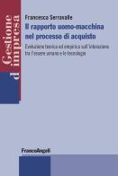Il rapporto uomo-macchina nel processo di acquisto. Evoluzione teorica ed empirica sull'interazione tra l'essere umano e le tecnologie di Francesca Serravalle edito da Franco Angeli