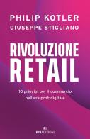 Rivoluzione retail. 10 principi per il commercio nell'era post-digitale di Philip Kotler, Giuseppe Stigliano edito da ROI edizioni