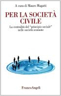 Per la società civile. La centralità del «Principio sociale» nelle società avanzate edito da Franco Angeli