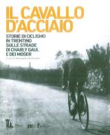 Il cavallo d'acciaio. Storie di ciclismo in Trentino sulle strade di Charly Gaul e dei Moser edito da Fondaz. Museo Storico Trentino