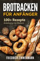 Brotbacken für Anfänger. 100+ Rezepte Anleitung mit Bildern di Friedrich Zimmermann edito da Youcanprint