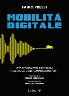 Mobilità digitale. Una rivoluzione silenziosa nell'epoca delle connessioni forti di Fabio Pressi edito da Luiss University Press