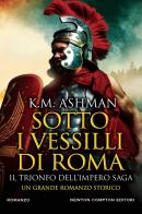 Sotto i vessilli di Roma. Il trionfo dell'impero saga di K. M. Ashman edito da Newton Compton Editori