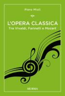 L' opera classica. Tra Vivaldi, Farinelli e Mozart di Piero Mioli edito da Ugo Mursia Editore