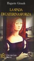 La spada di Caterina Sforza. Una grande donna del Cinquecento di Huguette Girauds edito da L'Autore Libri Firenze