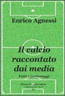 Il calcio raccontato dai media. Fatti e personaggi di Enrico Agnessi edito da Progetto Cultura