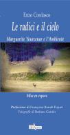 Le radici e il cielo. Marguerite Yourcenar e l'Ambiente. Mise en espace di Enzo Cordasco edito da Era Nuova