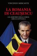 La Romania di Ceausescu. E il martirio della Chiesa Greco-Cattolica di Vincenzo Mercante edito da Luglio (Trieste)