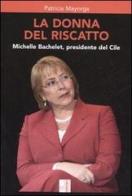 La donna del riscatto. Michelle Bachelet, presidente del Cile di Patricia Mayorga edito da Edizioni Lavoro