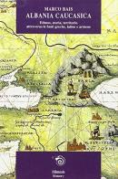 Albania caucasica: ethnos, storia, territorio attraverso le fonti greche, latine, armene di Marco Bais edito da Mimesis