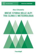 Breve storia delle Alpi tra clima e meteorologia di Alex Cittadella edito da Franco Angeli