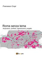 Roma senza tema. Abusivismo, periferie, rigenerazione, progetto di Francesco Crupi edito da Youcanprint