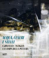 Aqua, cenere e stelle. Giovanni Castiglia. La vampa della pittura edito da SAGEP