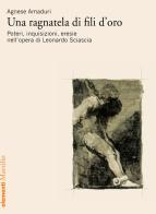 Una ragnatela di fili d'oro. Poteri, inquisizioni, eresie nell'opera di Leonardo Sciascia di Agnese Amaduri edito da Marsilio