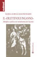 Il «dilettevole inganno». Metafora e politica nel melodramma del Seicento di Maria Aurelia Mastronardi edito da Edizioni del Rosone