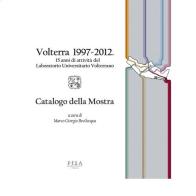 Volterra 1997-2012. 15 anni di attività del Laboratorio Universitario Volterrano. Catalogo della mostra edito da Pisa University Press
