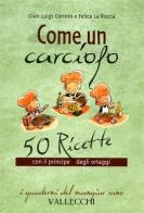 Come un carciofo. 50 ricette con il principe degli ortaggi di Gian Luigi Corinto, Felice La Rocca edito da Vallecchi