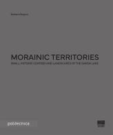 Morainic territories. Small historic centres and landscapes of the Garda lake di Barbara Bogoni edito da Maggioli Editore