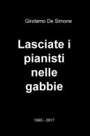 Lasciate i pianisti nelle gabbie. 1993-2017 di Girolamo De Simone edito da ilmiolibro self publishing