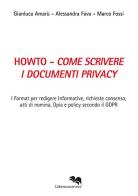 Howto. Come scrivere i documenti privacy. I format per redigere informative, richieste consenso, atti di nomina, Dpia e policy secondo il GDPR di Gianluca Amarù, Alessandra Fava, Marco Fossi edito da Liberodiscrivere edizioni