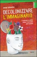 Decolonizzare l'immaginario. Il pensiero creativo contro l'economia dell'assurdo di Serge Latouche edito da EMI