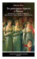 Tre principesse francesi a Firenze. Sylvia Boucot e le sorelle di Napoleone, Elisa Baciocchi, Paolina Borghese e Carolina Murat di Roberto Mosi edito da Pontecorboli Editore