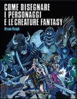 Come disegnare i personaggi e le creature fantasy di Bryan Baugh edito da Newton Compton