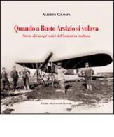 Quando a Busto Arsizio si volava. Storia dei tempi eroici dell'aviazione italiana di Alberto Grampa edito da Macchione Editore