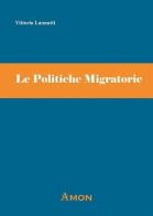 Le politiche migratorie. Indicazioni di welfare, cambiamenti legislativi e lavoro sul campo di Vittorio Lannutti edito da Amon