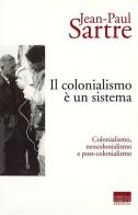 Il colonialismo è un sistema. Colonialismo, neocolonialismo e post-colonialismo di Jean-Paul Sartre edito da Marinotti