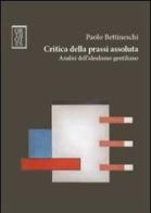Critica della prassi assoluta. Analisi dell'idealismo gentiliano di Paolo Bettineschi edito da Orthotes