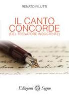 Il canto concorde (del trovatore inesistente) di Renato Pilutti edito da Edizioni Segno