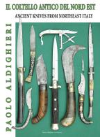 Il coltello antico del nord est-Ancient knives from Northeast Italy di Paolo Aldighieri edito da Autopubblicato