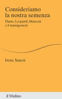 Consideriamo la nostra semenza. Dante, Leopardi, Manzoni e il management di Irene Sanesi edito da Il Mulino