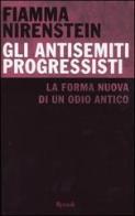 Gli antisemiti progressisti. La forma nuova di un odio antico di Fiamma Nirenstein edito da Rizzoli