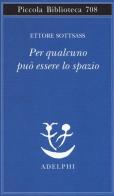 Per qualcuno può essere lo spazio di Ettore Sottsass edito da Adelphi