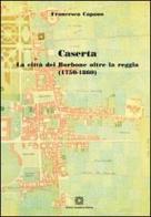 Caserta. La città dei Borbone oltre la reggia (1750-1860) di Francesca Capano edito da Edizioni Scientifiche Italiane
