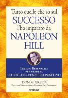 Tutto quello che so sul successo l'ho imparato da Napoleon Hill. Lezioni essenziali per usare il potere del pensiero positivo di Don M. Green edito da Gribaudi
