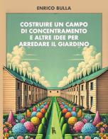 Costruire un campo di concentramento e altre idee per arredare il giardino di Enrico Bulla edito da Sagoma