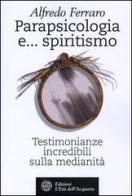 Parapsicologia e... spiritismo. Testimonianze incredibili sulla medianità di Alfredo Ferraro edito da L'Età dell'Acquario