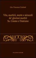 Vita, martirii, morte e miracoli de' gloriosi martiri Ss. Cosmo e Damiano di G. Vincenzo Ciarlanti edito da Palladino Editore