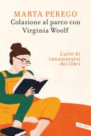 Colazione al parco con Virginia Woolf. L'arte di innamorarsi dei libri di Marta Perego edito da Vallardi A.