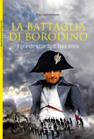 La battaglia di Borodino. 1812. Il grande azzardo di Napoleone di Philip Haythornthwaite edito da LEG Edizioni