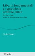 Libertà fondamentali e regressione costituzionale. Perché i diritti non sono conquiste irreversibili di Carla Bassu edito da Il Mulino