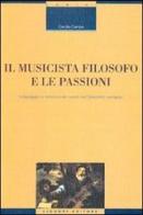 Il musicista filosofo e le passioni. Linguaggio e retorica dei suoni nel Seicento europeo di Cecilia Campa edito da Liguori