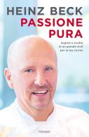 Passione pura. Segreti e ricette di un grande chef per la tua cucina di Heinz Beck edito da Piemme