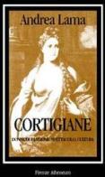 Cortigiane. Donne di passione, spettacolo, cultura di Andrea Lama edito da Firenze Atheneum