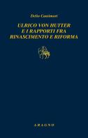 Ulrich von Hutten e i rapporti fra rinascimento e riforma di Delio Cantimori edito da Aragno