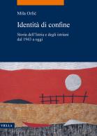 Identità di confine. Storia dell'Istria e degli istriani dal 1943 a oggi di Mila Orlic edito da Viella