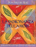 La padronanza dell'amore. Guida pratica dell'arte dei rapporti personali. Un libro di saggezza tolteca. Nuova ediz. di Miguel Ruiz edito da Edizioni Il Punto d'Incontro